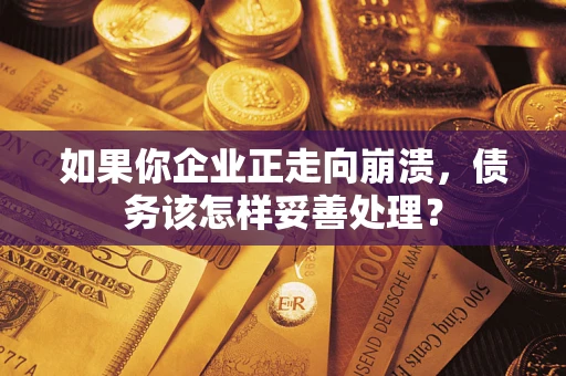 北京如果你企业正走向崩溃，债务该怎样妥善处理？
