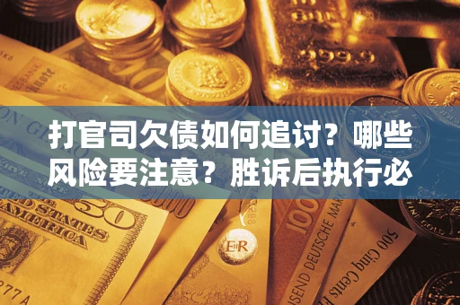 北京打官司欠债如何追讨？哪些风险要注意？胜诉后执行必看！