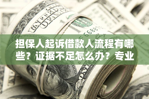 北京担保人起诉借款人流程有哪些？证据不足怎么办？专业律师解答