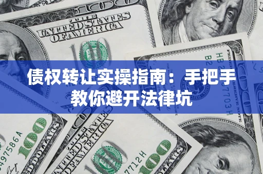 北京债权转让实操指南：手把手教你避开法律坑
