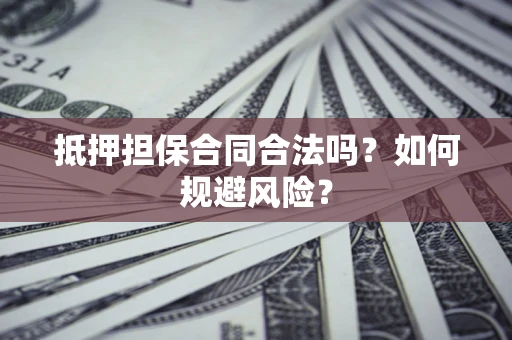 北京抵押担保合同合法吗？如何规避风险？