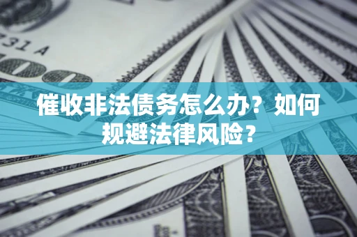 北京催收非法债务怎么办？如何规避法律风险？