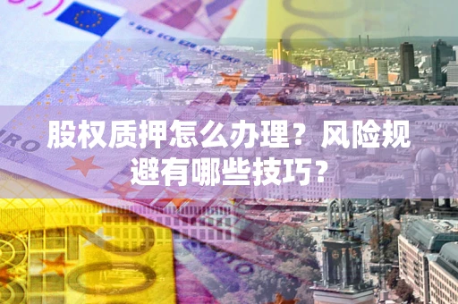 北京股权质押怎么办理？风险规避有哪些技巧？