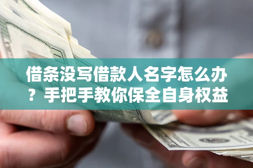 北京借条没写借款人名字怎么办？手把手教你保全自身权益