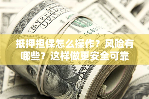 北京抵押担保怎么操作？风险有哪些？这样做更安全可靠