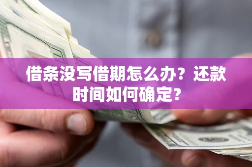 北京借条没写借期怎么办？还款时间如何确定？