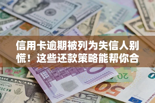 北京信用卡逾期被列为失信人别慌！这些还款策略能帮你合法止损