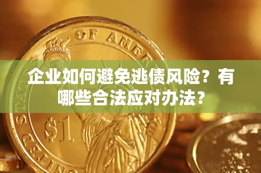 北京企业如何避免逃债风险？有哪些合法应对办法？