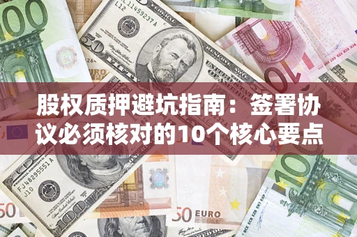 北京股权质押避坑指南：签署协议必须核对的10个核心要点