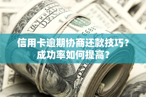 北京信用卡逾期协商还款技巧？成功率如何提高？