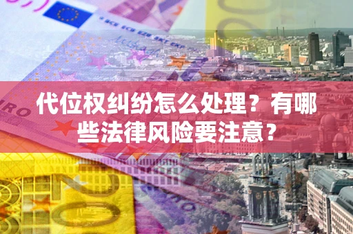 北京代位权纠纷怎么处理？有哪些法律风险要注意？