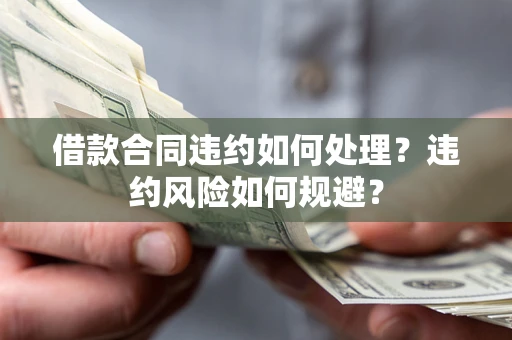 北京借款合同违约如何处理？违约风险如何规避？