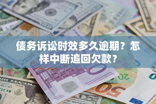 北京债务诉讼时效多久逾期？怎样中断追回欠款？