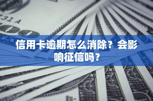 北京信用卡逾期怎么消除？会影响征信吗？