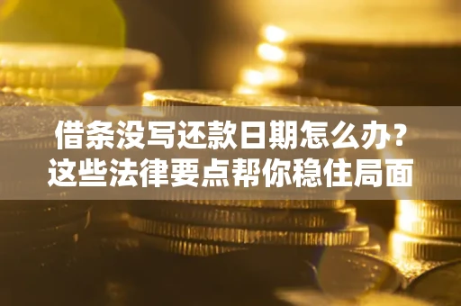 北京借条没写还款日期怎么办？这些法律要点帮你稳住局面