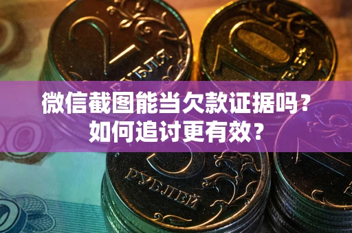 北京微信截图能当欠款证据吗？如何追讨更有效？