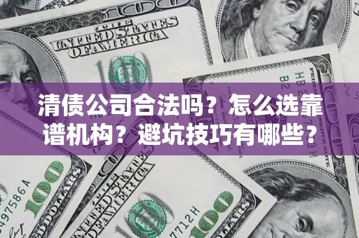 北京清债公司合法吗？怎么选靠谱机构？避坑技巧有哪些？