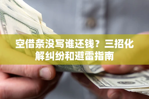 北京空借条没写谁还钱？三招化解纠纷和避雷指南