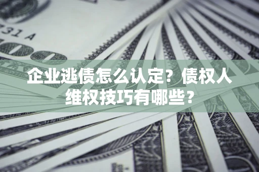 北京企业逃债怎么认定？债权人维权技巧有哪些？
