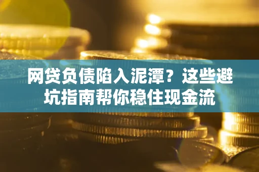 北京网贷负债陷入泥潭？这些避坑指南帮你稳住现金流