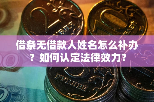 北京借条无借款人姓名怎么补办？如何认定法律效力？