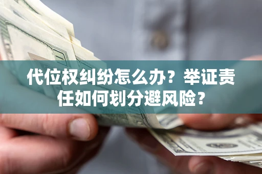 北京代位权纠纷怎么办？举证责任如何划分避风险？