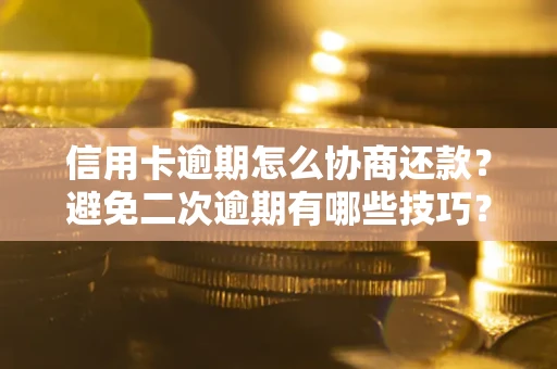 北京信用卡逾期怎么协商还款？避免二次逾期有哪些技巧？