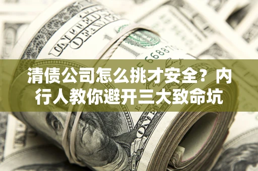 北京清债公司怎么挑才安全?内行人教你避开三大致命坑 北京清债公司怎么挑才安全?内行人教你避开三大致命坑