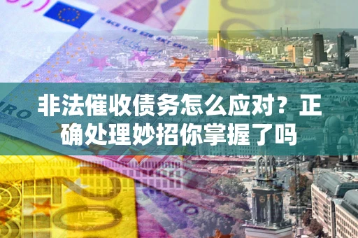 北京非法催收债务怎么应对？正确处理妙招你掌握了吗