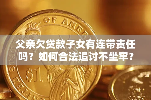 北京父亲欠贷款子女有连带责任吗？如何合法追讨不坐牢？