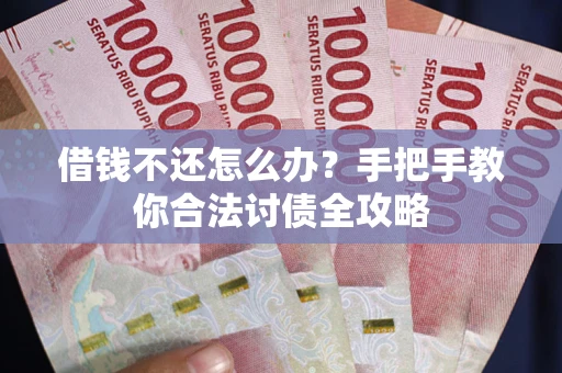 北京借钱不还怎么办？手把手教你合法讨债全攻略