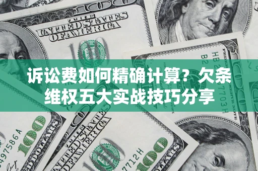 北京诉讼费如何精确计算？欠条维权五大实战技巧分享