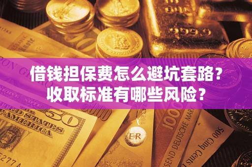 北京借钱担保费怎么避坑套路?收取标准有哪些风险? 北京借钱担保费怎么避坑套路?收取标准有哪些风险?