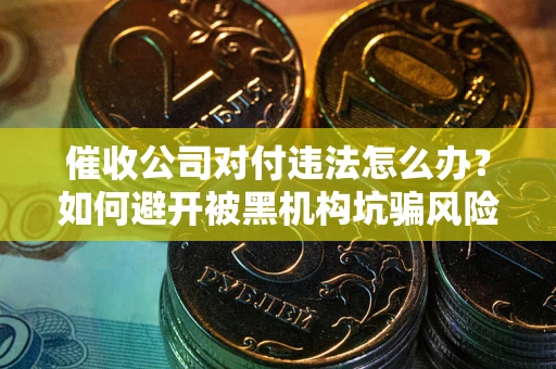 北京催收公司对付违法怎么办？如何避开被黑机构坑骗风险