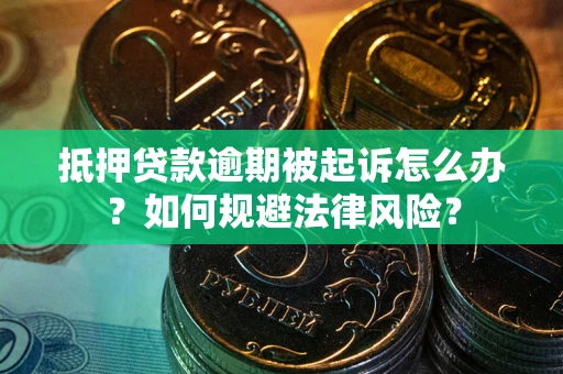 北京抵押贷款逾期被起诉怎么办？如何规避法律风险？