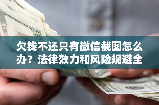 北京欠钱不还只有微信截图怎么办？法律效力和风险规避全解析