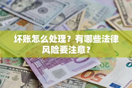 北京坏账怎么处理？有哪些法律风险要注意？