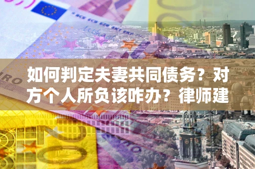 北京如何判定夫妻共同债务？对方个人所负该咋办？律师建议