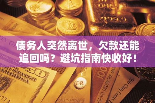 北京债务人突然离世，欠款还能追回吗？避坑指南快收好！