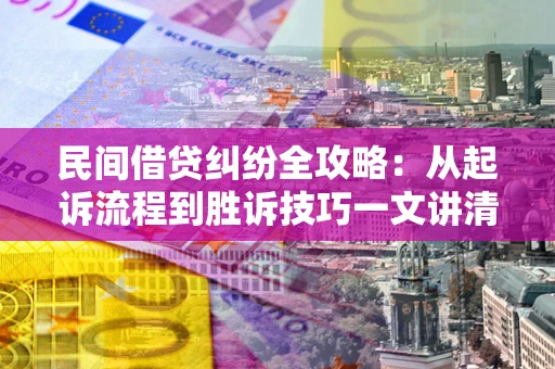 北京民间借贷纠纷全攻略：从起诉流程到胜诉技巧一文讲清
