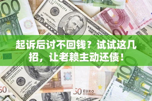 北京起诉后讨不回钱？试试这几招，让老赖主动还债！