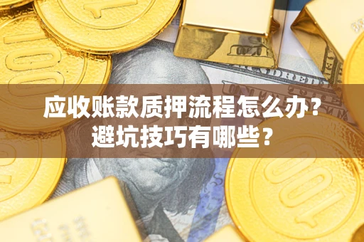 北京应收账款质押流程怎么办？避坑技巧有哪些？