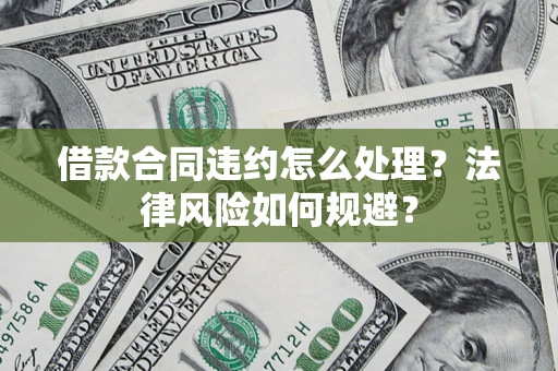 北京借款合同违约怎么处理？法律风险如何规避？