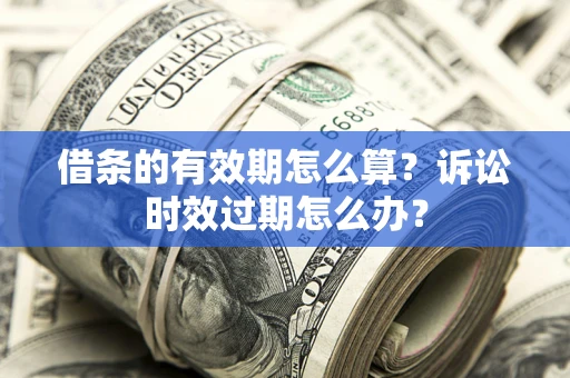 北京借条的有效期怎么算？诉讼时效过期怎么办？