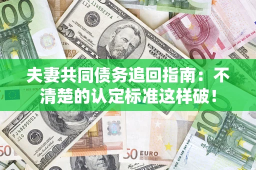 北京夫妻共同债务追回指南：不清楚的认定标准这样破！