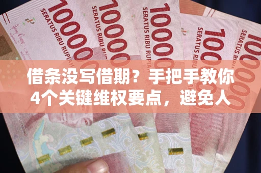 北京借条没写借期？手把手教你4个关键维权要点，避免人财两空