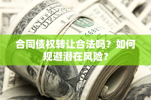 北京合同债权转让合法吗？如何规避潜在风险？