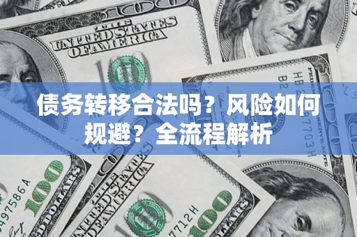 北京债务转移合法吗？风险如何规避？全流程解析