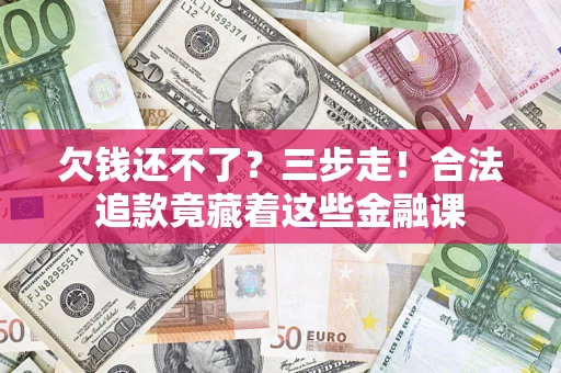北京欠钱还不了？三步走！合法追款竟藏着这些金融课