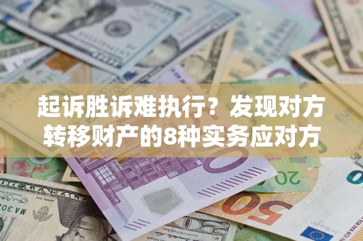 北京起诉胜诉难执行？发现对方转移财产的8种实务应对方案